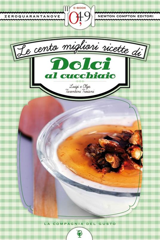 Le cento migliori ricette di dolci al cucchiaio - Luigi Tarentini Troiani,Olga Tarentini Troiani - ebook
