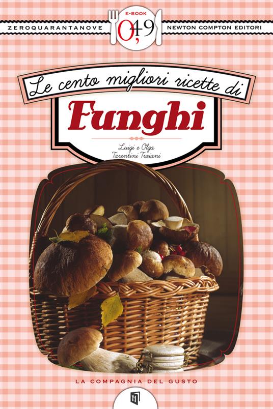 Le cento migliori ricette con i funghi - Luigi Tarentini Troiani,Olga Tarentini Troiani - ebook