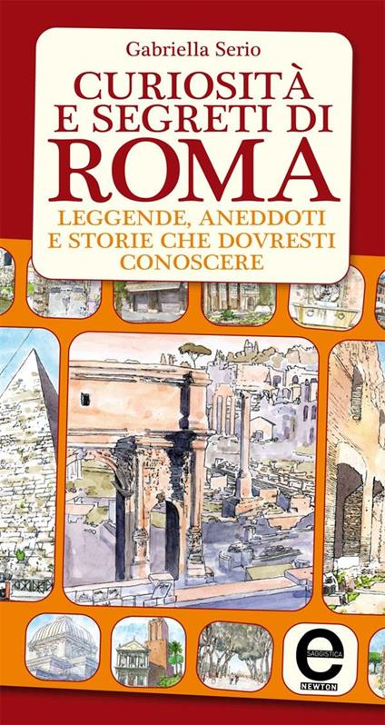 Curiosità e segreti di Roma. Leggende, aneddoti e storie che dovresti conoscere - Gabriella Serio,T. Bires - ebook