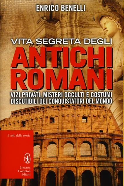 Vita segreta degli antichi romani. Vizi privati, misteri occulti e costumi discutibili dei conquistatori del mondo - Enrico Benelli - copertina