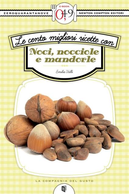 Le cento migliori ricette con noci, nocciole e mandorle - Emilia Valli - ebook