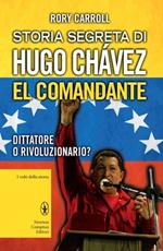 Storia segreta di Hugo Chávez. El Comandante. Dittatore o rivoluzionario?
