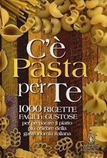 C'è pasta per te. 100 ricette facili e gustose per preparare il piattopiù celebre della gastronomia italiana
