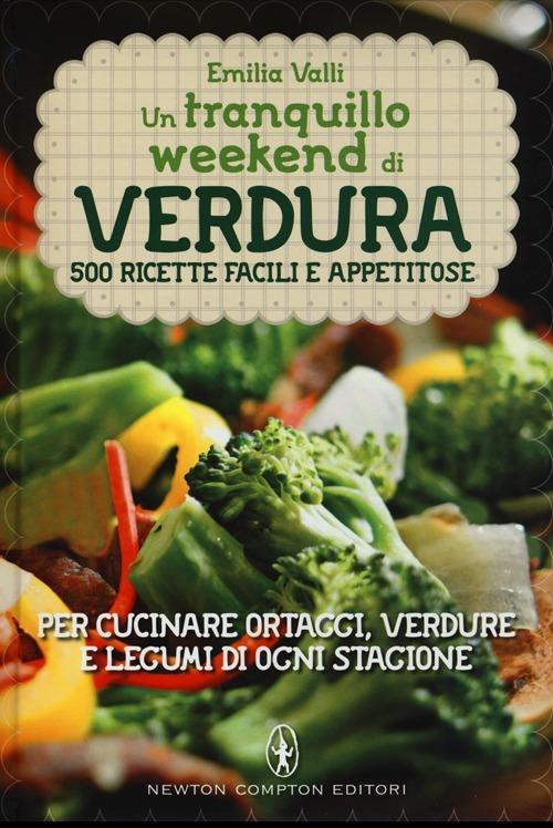 Un tranquillo weekend di verdura. 500 ricette facili e appetitose per cucinare ortaggi, verdure e legumi di ogni stagione - Emilia Valli - copertina