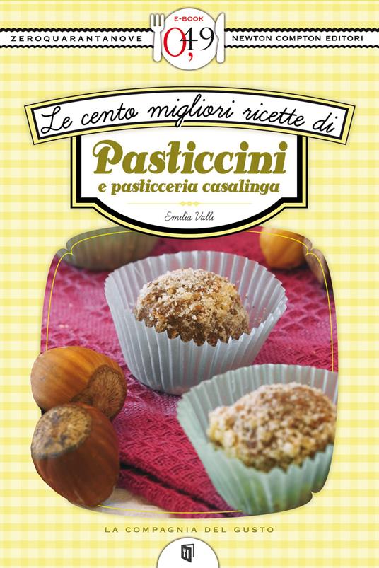 Le cento migliori ricette di pasticcini e pasticceria casalinga - Emilia Valli - ebook