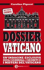 Dossier Vaticano. Un'indagine esclusiva sugli scandali, i segreti e i misteri del Vaticano