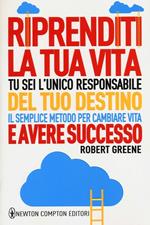 Riprenditi la tua vita. Tu sei l'unico responsabile del tuo destino. Il semplice metodo per cambiare vita e avere successo