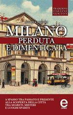 Milano perduta e dimenticata. Tra segreti, misteri e luoghi spariti