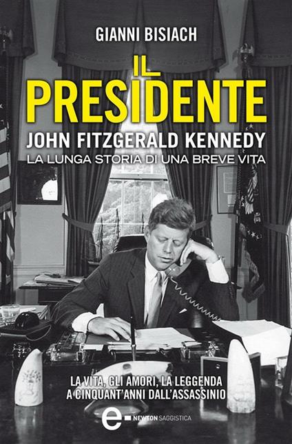 Il presidente. John Fitzgerald Kennedy. La lunga storia di una breve vita - Gianni Bisiach - ebook