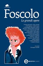 Le grandi opere: Poesie giovanili-Odi e sonetti-Dei Sepolcri-Dalle Grazie-A Bonaparte liberatore: dedica dell'oda-Ultime lettere di Jacopo Ortis...