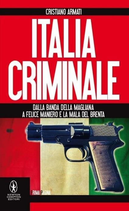 Italia criminale. Dalla banda della Magliana a Felice Maniero e la mala del Brenta - Cristiano Armati - copertina