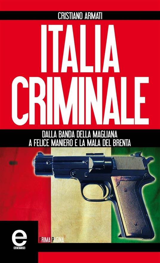 Italia criminale. Dalla banda della Magliana a Felice Maniero e la mala del Brenta - Cristiano Armati - ebook