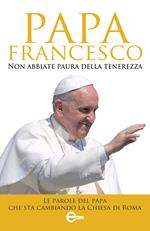 Non abbiate paura della tenerezza. Le parole del papa che sta cambiando la Chiesa di Roma