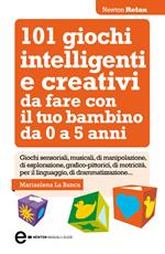 101 giochi intelligenti e creativi da fare con il tuo bambino. Da 0 a 5 anni