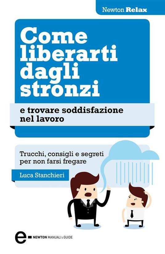 Come liberarti dagli stronzi e trovare soddisfazione nel lavoro. Trucchi,  consigli e segreti per non farsi fregare - Stanchieri, Luca - Ebook - EPUB2  con DRMFREE