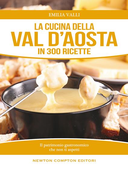 La cucina della Val d'Aosta in 300 ricette - Emilia Valli - copertina