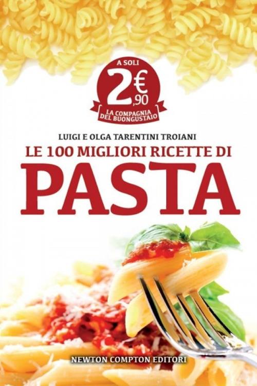 Le 100 migliori ricette di pasta - Olga Tarentini Troiani,Luigi Tarentini Troiani - copertina