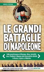 Le grandi battaglie di Napoleone. Dalle grandi imprese di Marengo, Ulma, Austerlitz, Jena, Friedland e Wagram alle drammatiche disfatte in Russia, a Lipsia e a Waterloo