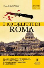 I 100 delitti di Roma. I casi e i delitti più efferati: la città eterna svela il suo lato più macabro e misterioso
