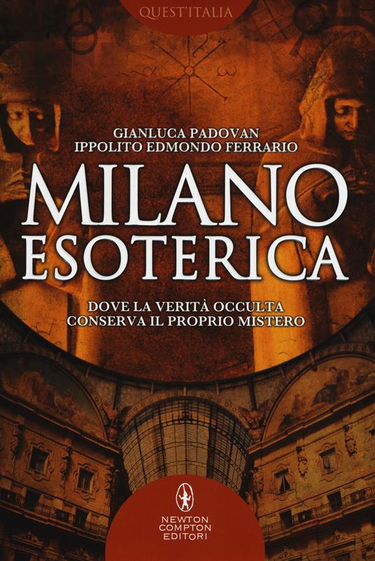 Milano esoterica. Dove la verità occulta conserva il proprio mistero - Gianluca Padovan,Ippolito Edmondo Ferrario - copertina