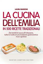 La cucina dell'Emilia. In 500 ricette tradizionali Dai tortelli di zucca all'erbazzone, tutte le ricette di una tradizione gastronomica ricca e gustosa