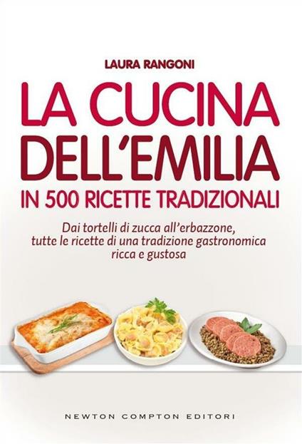 La cucina dell'Emilia. In 500 ricette tradizionali Dai tortelli di zucca all'erbazzone, tutte le ricette di una tradizione gastronomica ricca e gustosa - Laura Rangoni - ebook