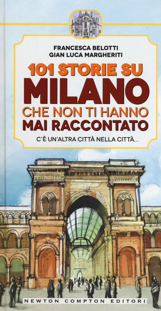 101 storie su Milano che non ti hanno mai raccontato - Francesca Belotti,Gian Luca Margheriti - copertina