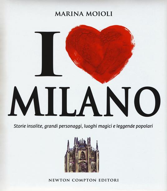 I love Milano. Storie insolite, grandi personaggi, luoghi magici e leggende popolari - Marina Moioli - copertina