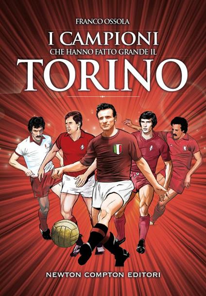 I campioni che hanno fatto grande il Torino - Franco Ossola,Thomas Bires,Fabio Piacentini,Giorgio Viola - ebook