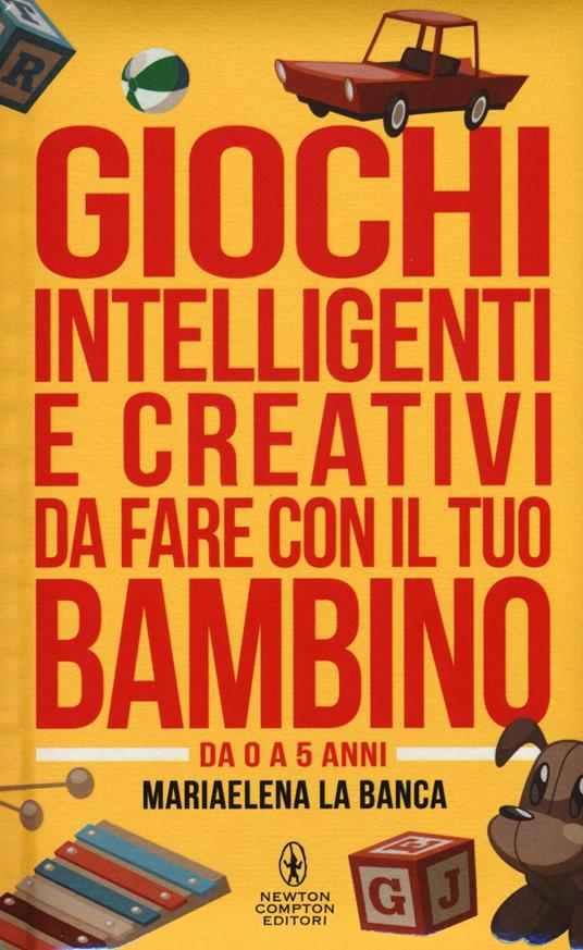 Giochi intelligenti e creativi da fare con il tuo bambino. Da 0 a 5 anni - Mariaelena La Banca - copertina