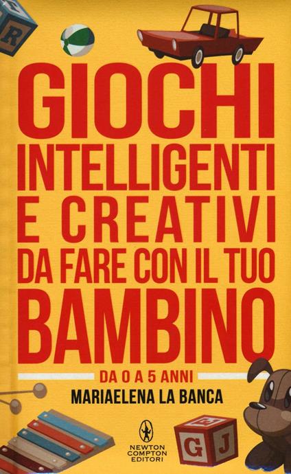 Giochi intelligenti e creativi da fare con il tuo bambino. Da 0 a 5 anni - Mariaelena La Banca - copertina