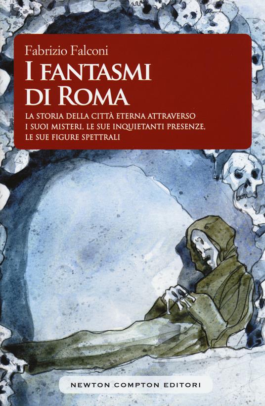 I fantasmi di Roma. La storia della città eterna attraverso i suoi misteri, le sue inquietanti presenze, le sue figure spettrali - Fabrizio Falconi - copertina