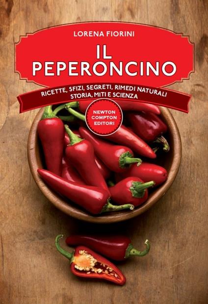 Il peperoncino. Ricette, sfizi, segreti, rimedi naturali, storia, miti e scienza - Lorena Fiorini - ebook