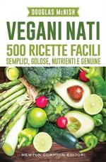 Vegani nati. 500 ricette facili, semplici, golose, nutrienti e genuine