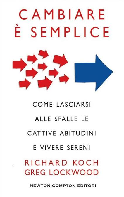Cambiare è semplice. Come lasciarsi alle spalle le cattive abitudini e vivere sereni - Richard Koch,Greg Lockwood,E. Boccianti - ebook