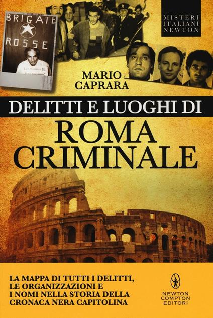 Delitti e luoghi di Roma criminale. La mappa di tutti i delitti, le organizzazioni e i nomi nella storia della cronaca nera capitolina - Mario Caprara - copertina