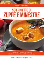 500 ricette di zuppe e minestre. Piatti ricchi e genuini che portano sulla tavola il sano sapore della cucina