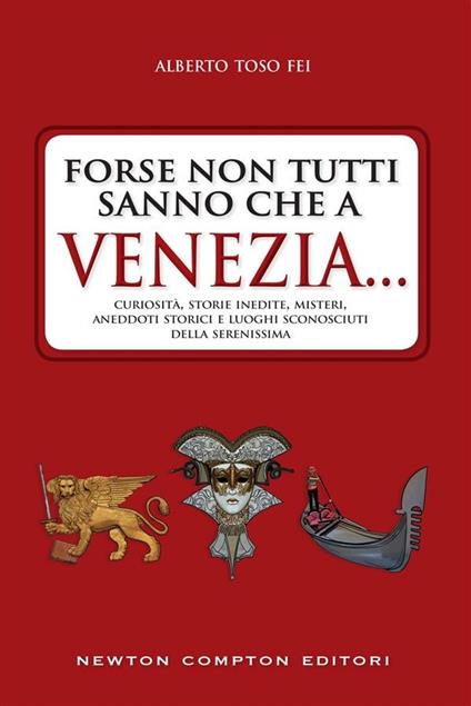 Forse non tutti sanno che a Venezia... curiosità, storie inedite, misteri, aneddoti storici e luoghi sconosciuti della città più famosa d'Italia - Alberto Toso Fei - ebook