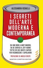 I segreti dell'arte moderna e contemporanea. Da Van Gogh a Andy Warhol da De Chirico a Jeff Koons tutto ciò che dovete sapere per riconoscere i capolavori