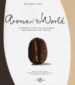 Aroma of the world. A journey into the mysteries and delights of coffee. Ediz. illustrata