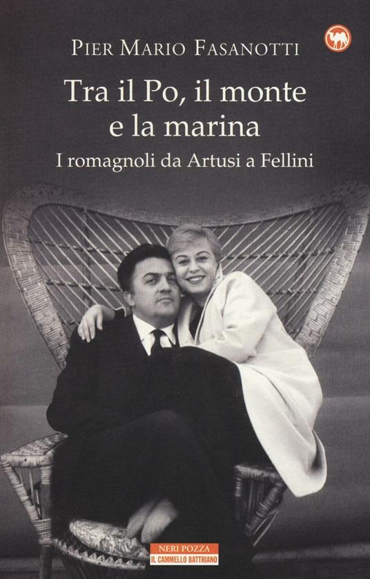 Tra il Po, il monte e la marina. I romagnoli da Artusi a Fellini - Pier Mario Fasanotti - 2