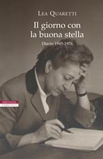 Il giorno con la buona stella. Diario 1945-1976