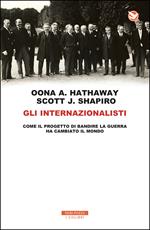 Gli internazionalisti. Come il progetto di bandire la guerra ha cambiato il mondo