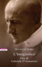 L' imaginifico. Vita di Gabriele D'Annunzio