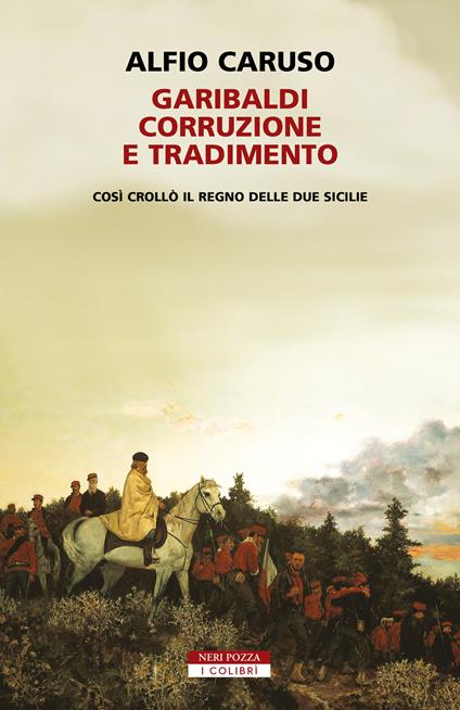 Garibaldi, corruzione e tradimento. Così crollò il Regno delle Due Sicilie - Alfio Caruso - copertina