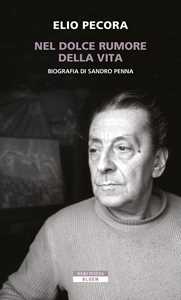 Libro Nel dolce rumore della vita. Biografia di Sandro Penna Elio Pecora