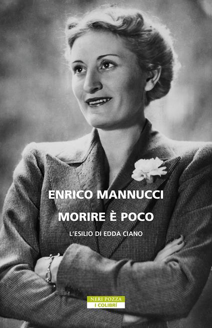 Morire è poco. L'esilio di Edda Ciano - Enrico Mannucci - copertina