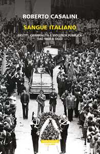 Libro Sangue italiano. Delitti, criminalità e violenza pubblica dal 1860 a oggi Roberto Casalini