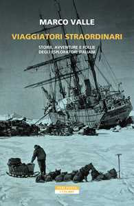 Libro Viaggiatori straordinari. Storie, avventure e follie degli esploratori italiani Marco Valle