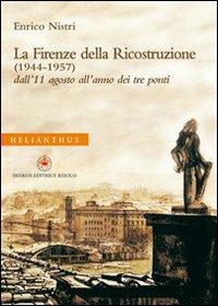 La Firenze della ricostruzione (1944-1957). Dall'11 agosto all'anno dei tre ponti - Enrico Nistri - copertina